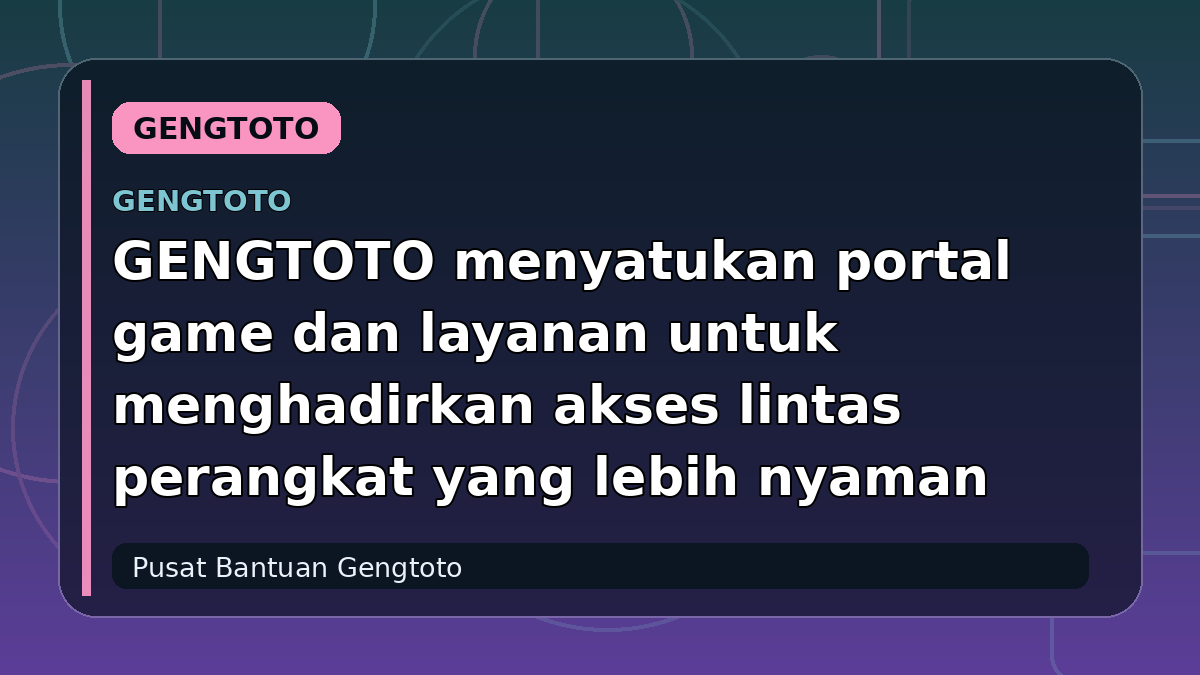 GENGTOTO menyatukan portal game dan layanan untuk menghadirkan akses lintas perangkat yang lebih nyaman