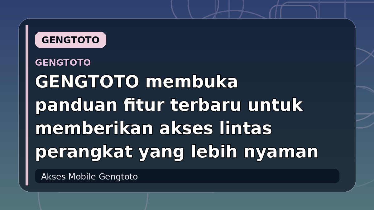 GENGTOTO membuka panduan fitur terbaru untuk memberikan akses lintas perangkat yang lebih nyaman