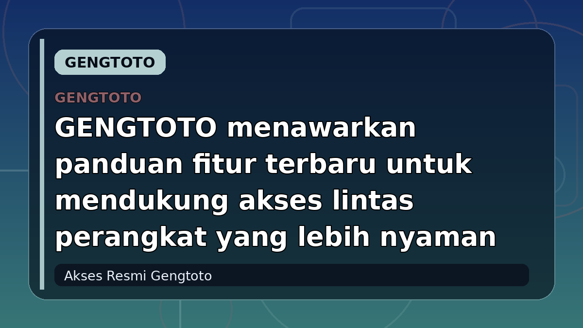 GENGTOTO menawarkan panduan fitur terbaru untuk mendukung akses lintas perangkat yang lebih nyaman