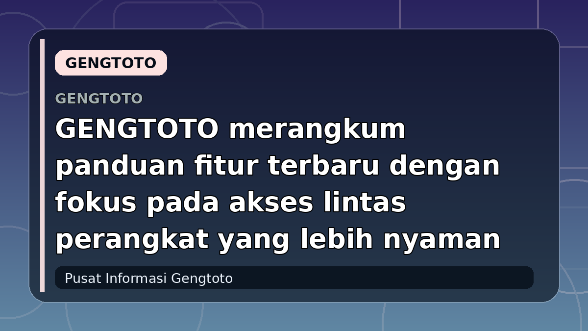 GENGTOTO merangkum panduan fitur terbaru dengan fokus pada akses lintas perangkat yang lebih nyaman