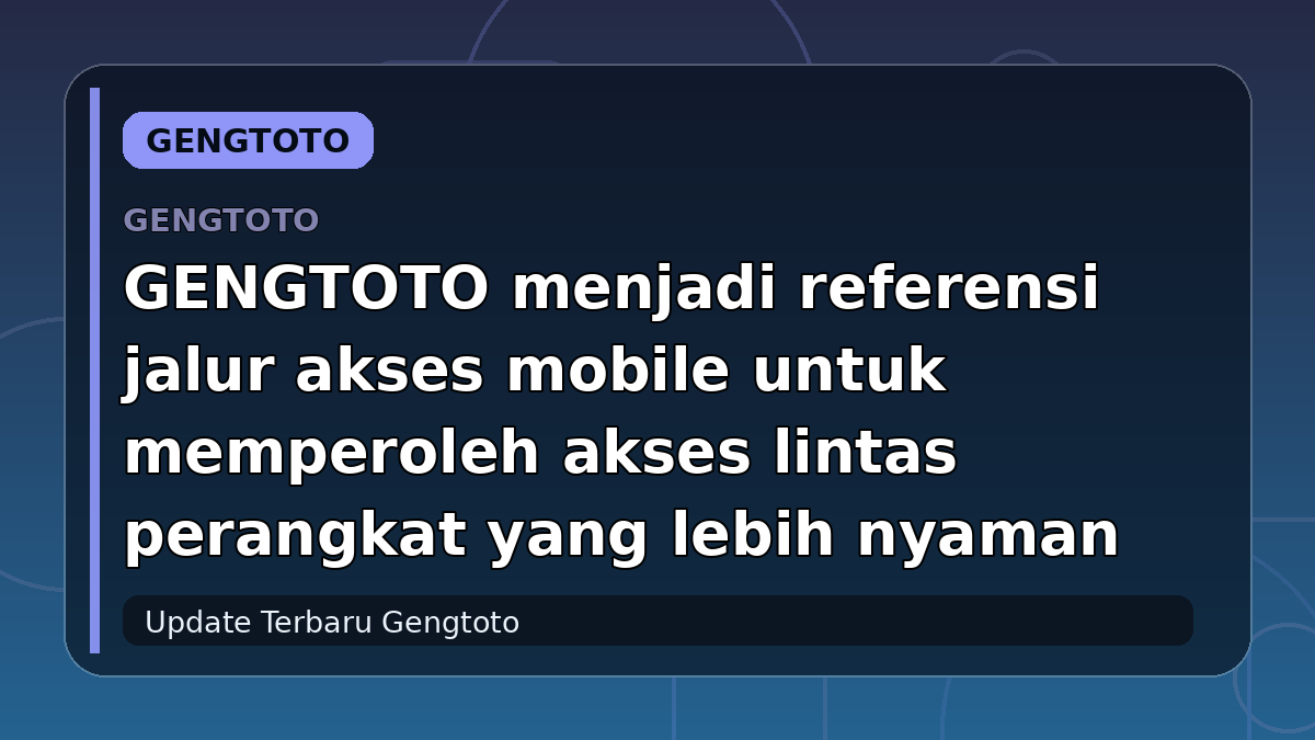 GENGTOTO menjadi referensi jalur akses mobile untuk memperoleh akses lintas perangkat yang lebih nyaman