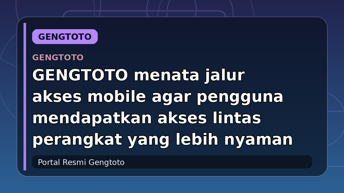 GENGTOTO menata jalur akses mobile agar pengguna mendapatkan akses lintas perangkat yang lebih nyaman