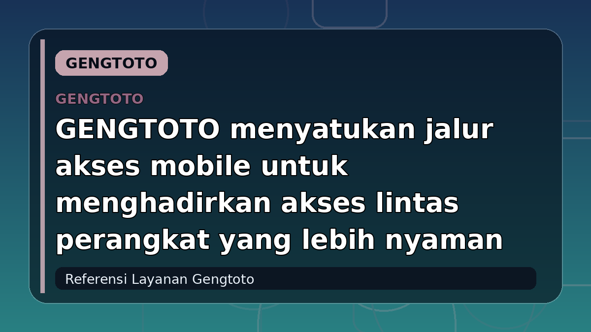 GENGTOTO menyatukan jalur akses mobile untuk menghadirkan akses lintas perangkat yang lebih nyaman