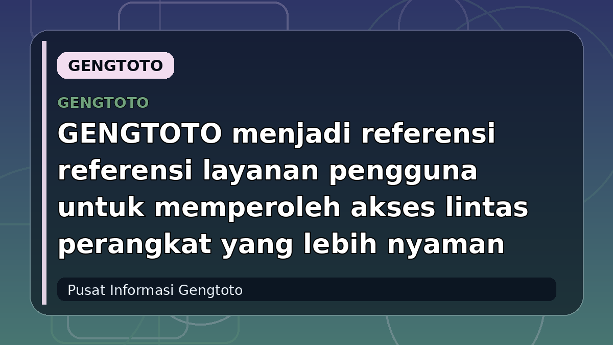GENGTOTO menjadi referensi referensi layanan pengguna untuk memperoleh akses lintas perangkat yang lebih nyaman