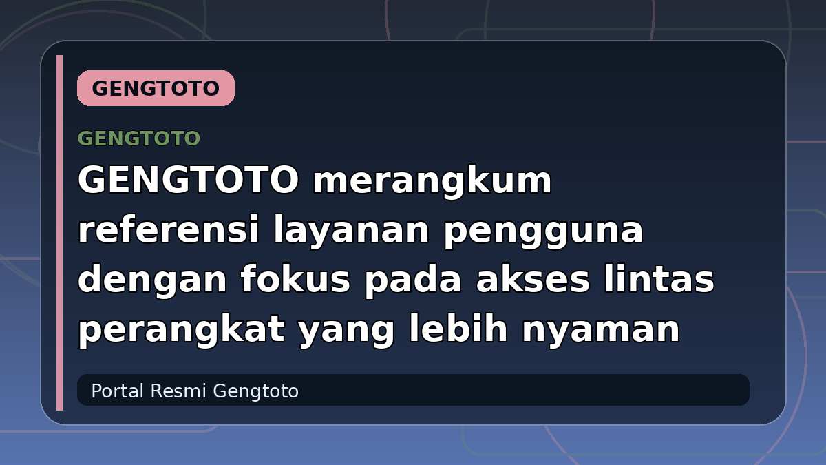 GENGTOTO merangkum referensi layanan pengguna dengan fokus pada akses lintas perangkat yang lebih nyaman