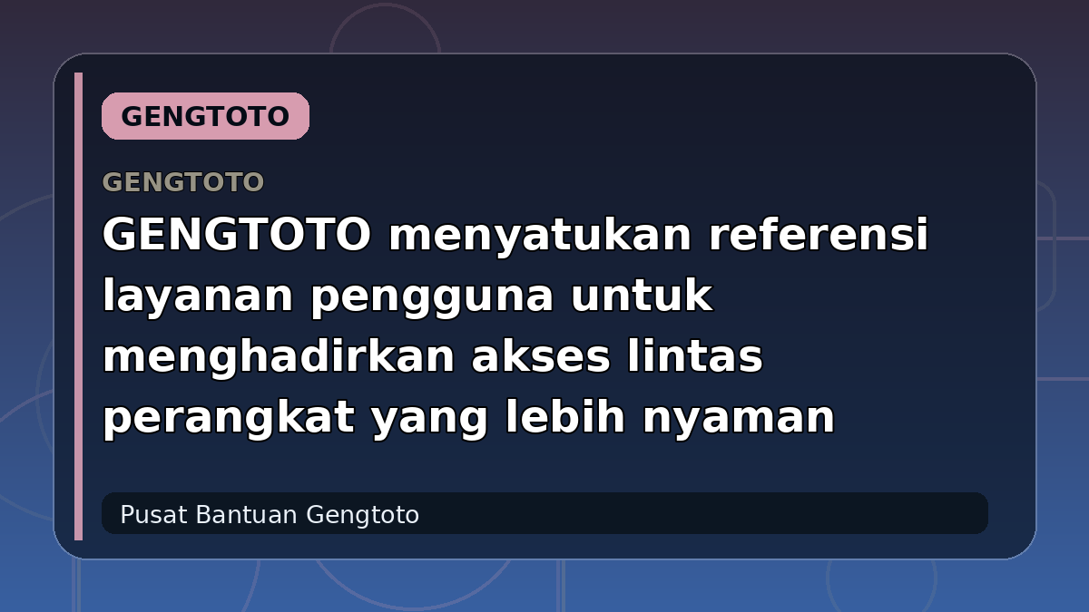 GENGTOTO menyatukan referensi layanan pengguna untuk menghadirkan akses lintas perangkat yang lebih nyaman