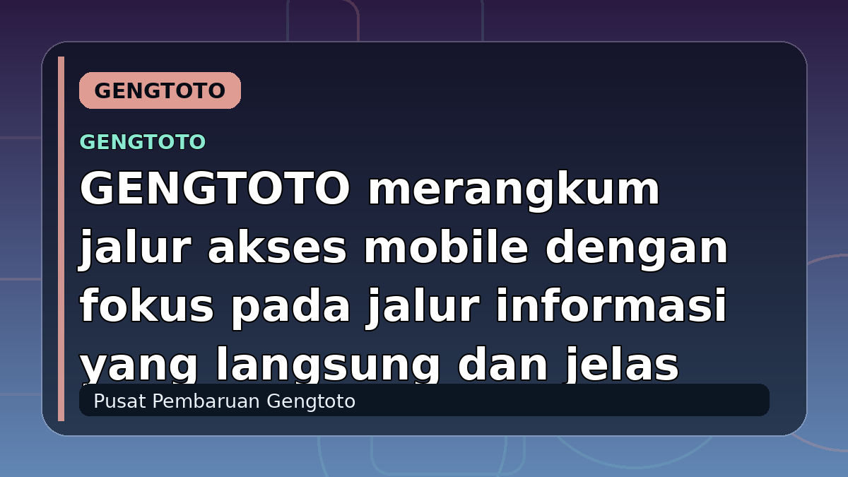 GENGTOTO merangkum jalur akses mobile dengan fokus pada jalur informasi yang langsung dan jelas