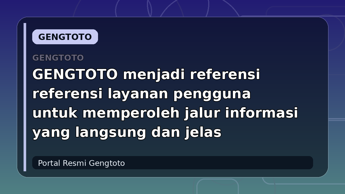 GENGTOTO menjadi referensi referensi layanan pengguna untuk memperoleh jalur informasi yang langsung dan jelas