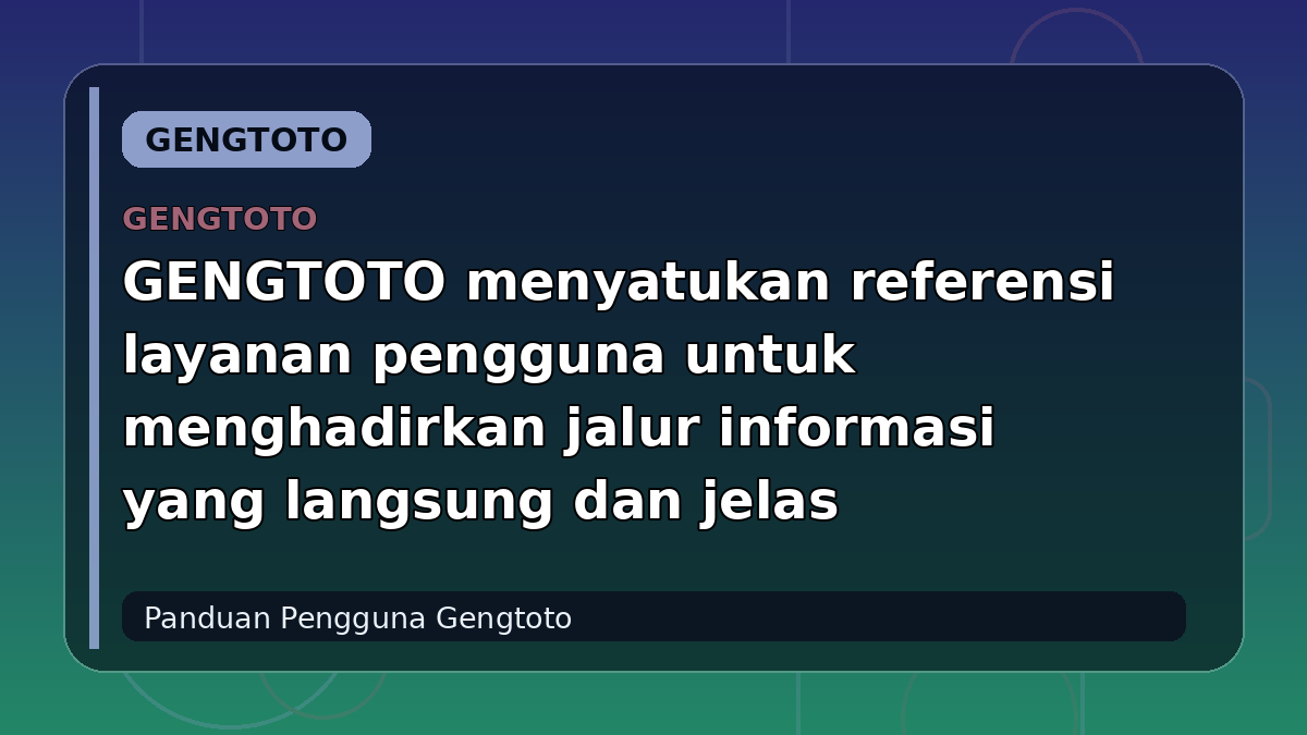GENGTOTO menyatukan referensi layanan pengguna untuk menghadirkan jalur informasi yang langsung dan jelas