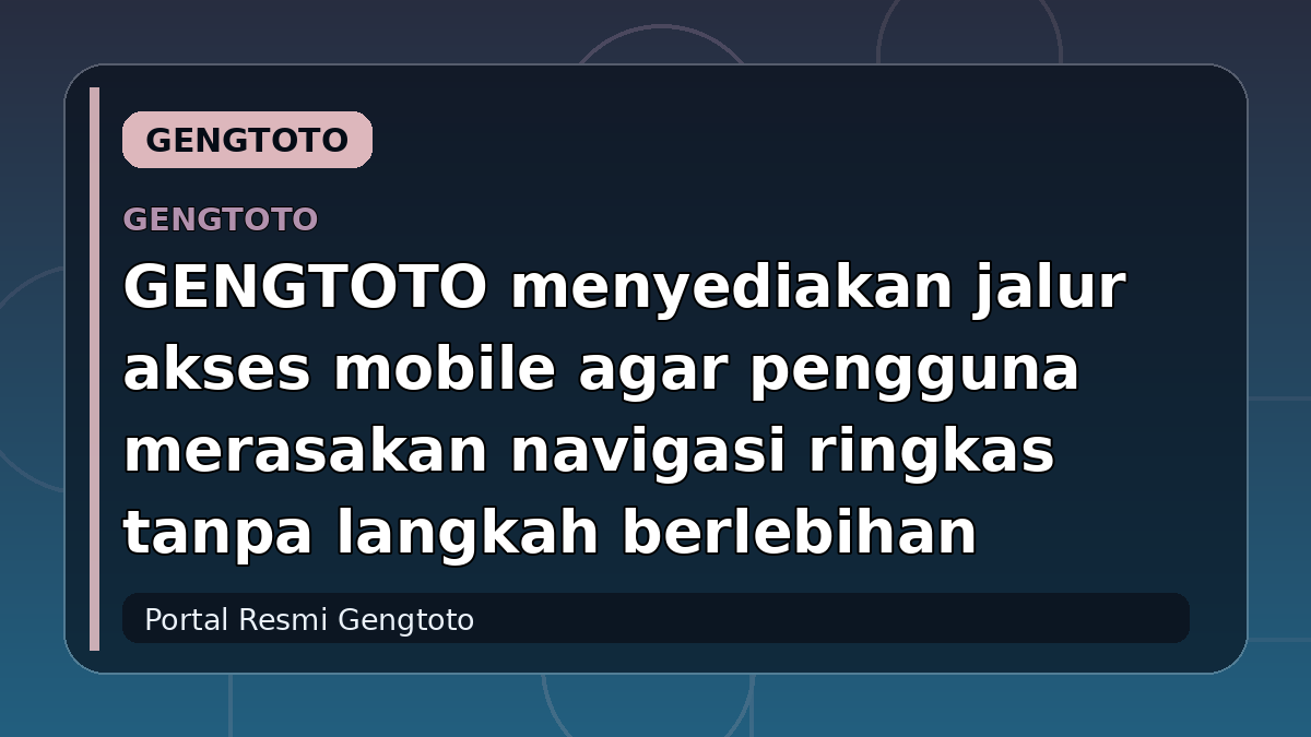 GENGTOTO menyediakan jalur akses mobile agar pengguna merasakan navigasi ringkas tanpa langkah berlebihan