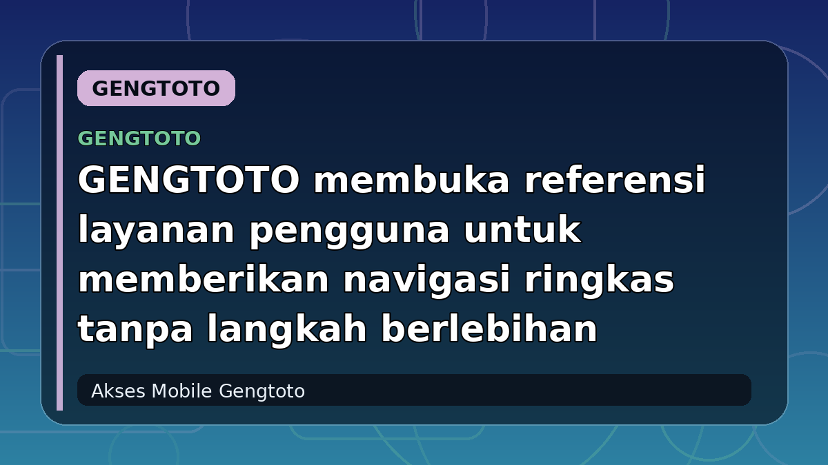 GENGTOTO membuka referensi layanan pengguna untuk memberikan navigasi ringkas tanpa langkah berlebihan