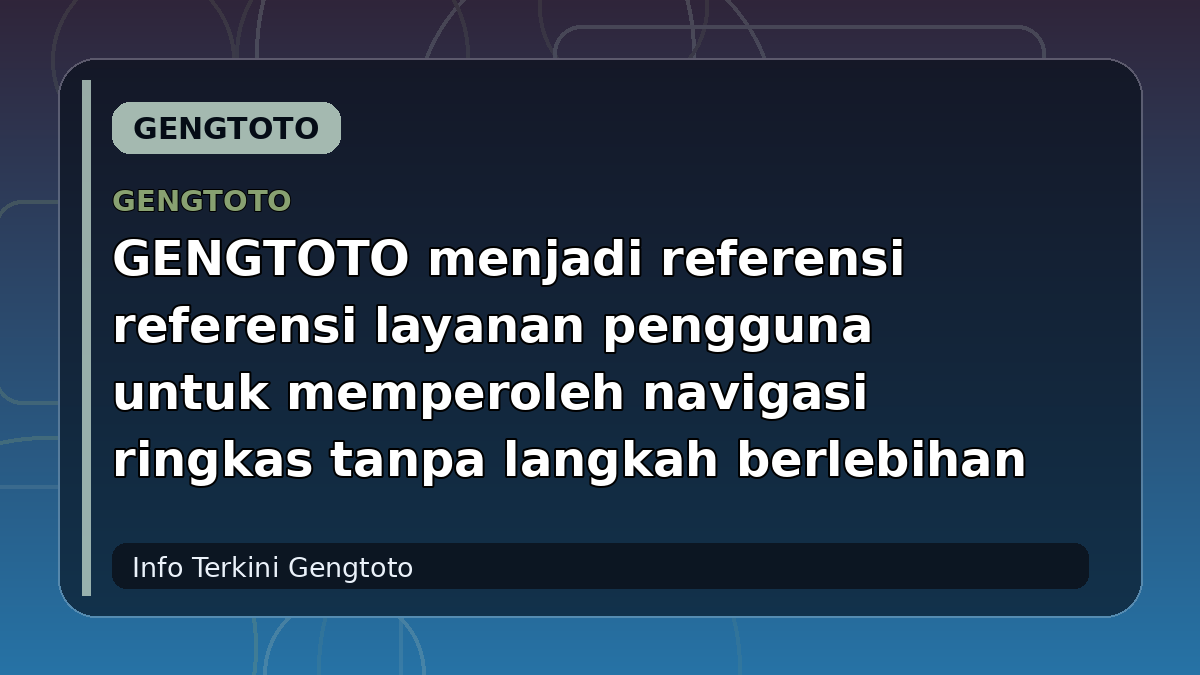 GENGTOTO menjadi referensi referensi layanan pengguna untuk memperoleh navigasi ringkas tanpa langkah berlebihan