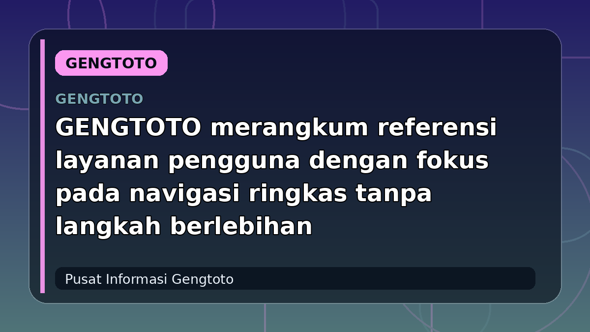GENGTOTO merangkum referensi layanan pengguna dengan fokus pada navigasi ringkas tanpa langkah berlebihan